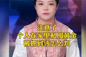 7注意了！个人在家里私囤黄金，被抓到该怎么判c67视频封面