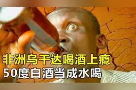 非洲乌干达喝酒成瘾，50度白酒当水喝，每年喝死100多人视频封面