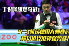 丁俊晖超燃夺冠！9-5斩获德国大师赛冠军，横扫世界准神强势登顶视频封面