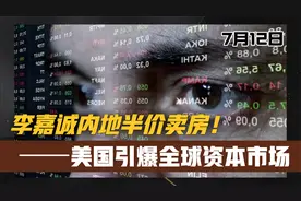 【7.12】李嘉诚国内半价卖房！美国引爆全球金融市场！视频封面