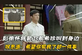 66年彭德怀将警卫景希珍叫到身边，叹息道：希望你帮我了却一件事