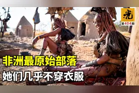 非洲最原始部落，她们几乎不穿衣服，逛超市也是用红泥涂满全身视频封面