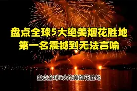 盘点全球5大绝美烟花胜地，第一名震撼到无法言喻！