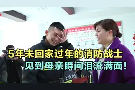 5年未回家过年的消防战士，见到母亲瞬间泪流满面！感动千万网友