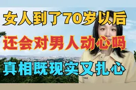 女人到了70岁以后，还会对男人动心吗？真相现实又扎心！视频封面