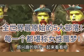全世界最原始的5大部落！每一个都堪称女性噩梦！视频封面