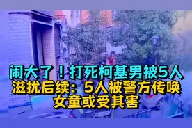 闹大了！打死柯基男被5人滋扰后续：5人被警方传唤，女童或受其害视频封面
