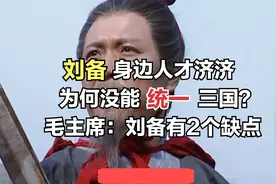 刘备身边人才济济，为何没能统一三国？毛主席：刘备有2个缺点
