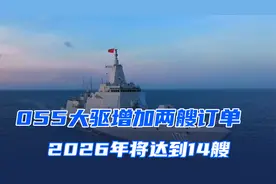 055大驱增加两艘订单， 2026年总数将达到14艘视频封面