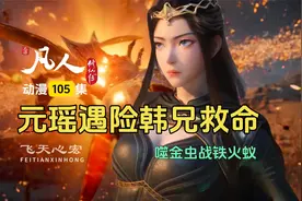 凡人修仙传第105集：噬金虫对战铁火蚁，元瑶遇险喊韩兄救命！