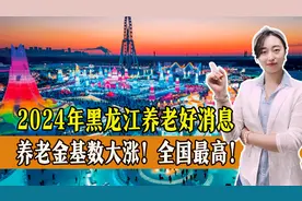 黑龙江省2024年的养老好消息！养老金基数大涨！全国最高！视频封面