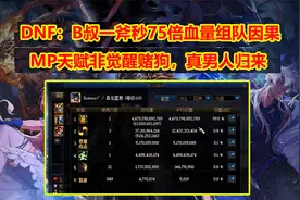 DNF：B叔一斧秒75倍血量组队因果，MP天赋非觉醒赌狗，真男人归来
