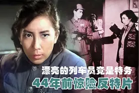 文革中被解禁的老片，漂亮的列车员竟然是女特务