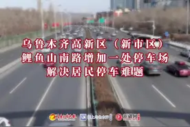 视频 | 乌鲁木齐高新区（新市区）鲤鱼山南路增加一处停车场 解决居民停车难题图片