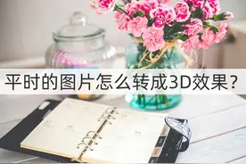 平时的图片怎么转成3D效果？这篇文章看过来图片