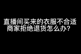 聚焦3.15｜直播间买来的衣服不满意，商家拒绝退货怎么办？图片