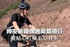 网友新疆偶遇吴磊骑行 被贴心叮嘱小心开车图片