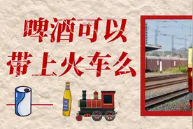 啤酒可以带上火车么？需要满足这几个条件？不嫌重可以带很多图片