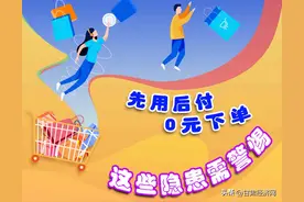 “先用后付”“0元下单” 这些隐患需警惕！图片