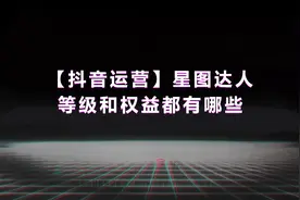 「抖音运营」星图达人的等级和权益，你知道多少？图片