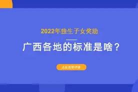 2022年独生子女奖励，广西各地的标准是啥？多少钱？一文看清楚图片
