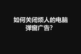 烦人的电脑弹窗广告怎么清除？四种方法解决99%的问题！图片