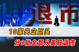 全面退出美股！10家央企巨头，分3批从美股退市，中美会脱钩吗？图片