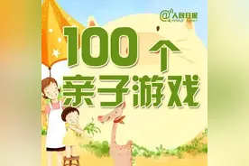 人民日报推荐：100个亲子游戏，收藏起来，回家和孩子玩起来吧图片