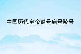 最全中国历代皇帝谥号、庙号、字号、陵号表图片