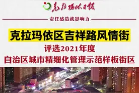 万人说新疆 | 克拉玛依区吉祥路风情街评选2021年度自治区城市精细化管理示范样板街区图片