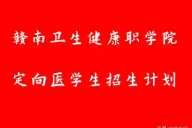 赣南卫生健康职业学院订单定向医学生招生计划图片