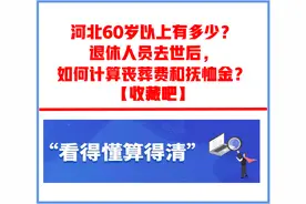 河北60岁以上有多少？退休人员去世后，如何计算丧葬费和抚恤金？图片
