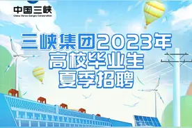 三峡集团2023年高校毕业生夏季招聘启动！图片