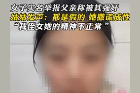 反转来了？女子举报父亲强奸后续，姑姑发声：全假的，她撒谎成性图片