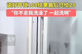 女子叫来开锁师傅，说好100只给20，还提出一起洗澡，结局舒适了图片