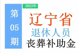 最新！2023年辽宁省退休人员：丧葬费标准出炉！是多少，去哪领？图片