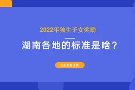 2022年独生子女奖励，湖南各地的标准是啥？多少钱？一文看清楚图片