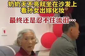 奶奶天不亮就坐在沙发上看孙女出嫁化妆，最终还是忍不住流泪…图片