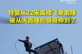 【看，超人！#特警22米高楼飞身索降动作干净利落#】图片