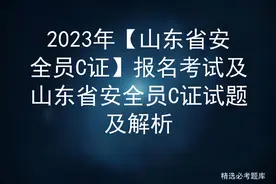 2023年【山东省安全员C证】报名考试及山东省安全员C证试题及解析图片