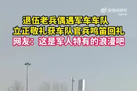 【感动！#退伍老兵偶遇军车车队立正敬礼#】图片