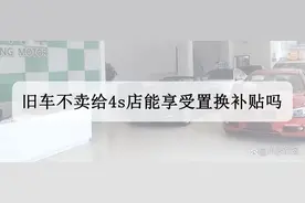 旧车不卖给4s店能享受置换补贴吗，4s店置换补贴是怎么回事？图片