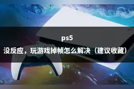 ps5 没反应，玩游戏掉帧怎么解决（建议收藏）图片