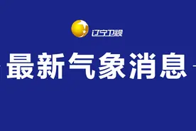 最新气象消息｜受降雨影响封闭的辽宁高速收费站已全部开通，辽宁气象今天7时最新天气预报→图片