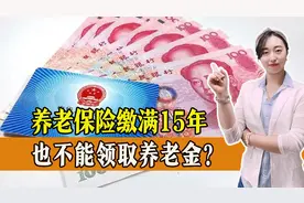 养老保险缴满15年，也不能领取养老金？真的吗？80、90该如何应对图片