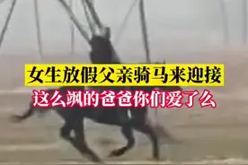 （视频）@太原人，帅！女生放假回家路上发现父亲骑马迎接，女生：他平时很少骑马图片