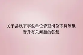 关于县以下事业单位管理岗位 职员等级晋升有关问题的答复图片