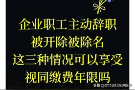 企业职工主动辞职被开除被除名这三种情况可以享受视同缴费年限吗图片