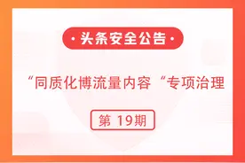 今日头条开展“同质化博流量内容”专项治理的公告（第十九期） ​图片