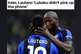 劳塔罗：我给卢卡库电话 他从来不接 其他国米队友的电话也不接图片